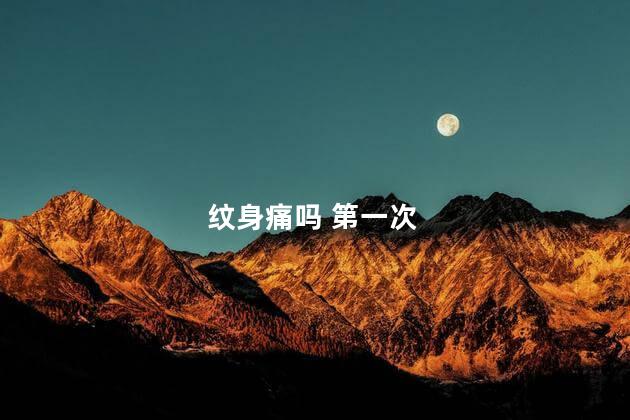 纹身痛吗 第一次